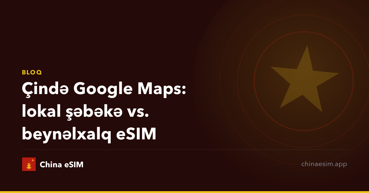 Çində Google Maps: lokal şəbəkə vs. beynəlxalq eSIM