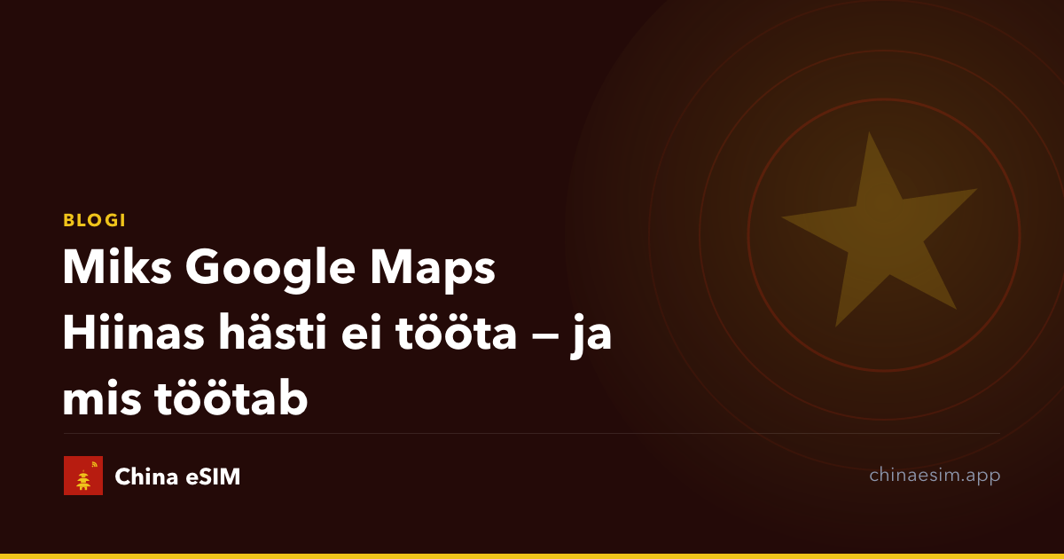 Miks Google Maps Hiinas hästi ei tööta — ja mis töötab