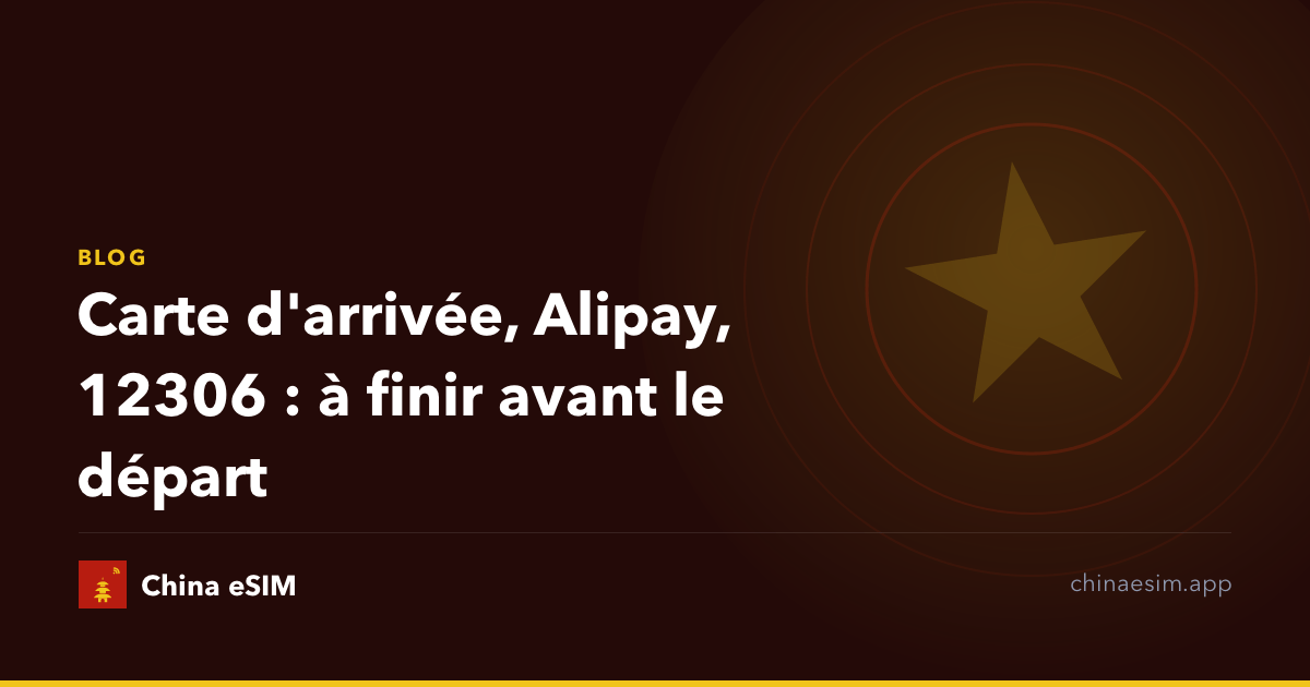 Carte d'arrivée, Alipay, 12306 : à finir avant le départ