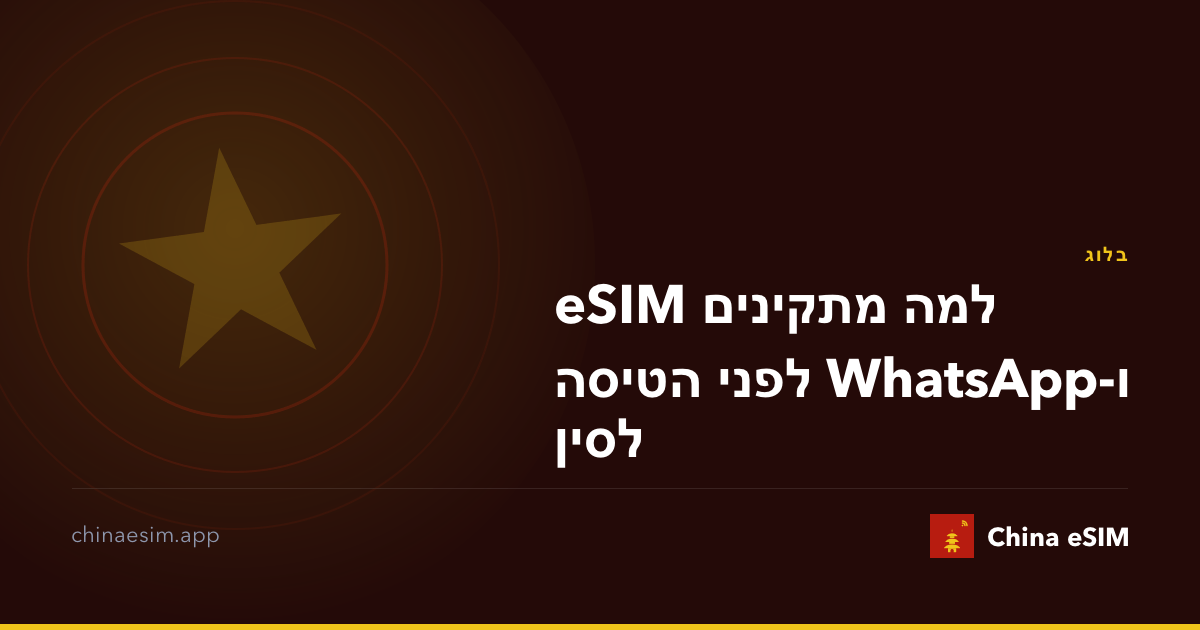 למה מתקינים eSIM ו-WhatsApp לפני הטיסה לסין