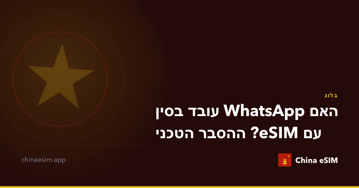 האם WhatsApp עובד בסין עם eSIM? ההסבר הטכני