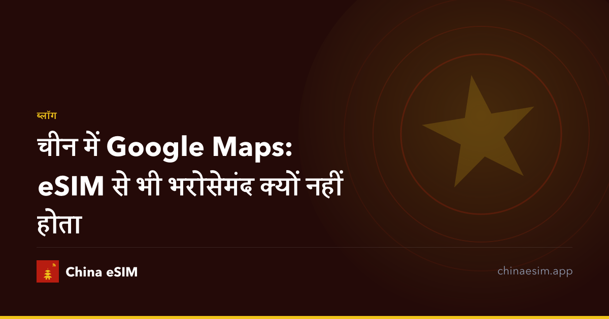 चीन में Google Maps: eSIM से भी भरोसेमंद क्यों नहीं होता