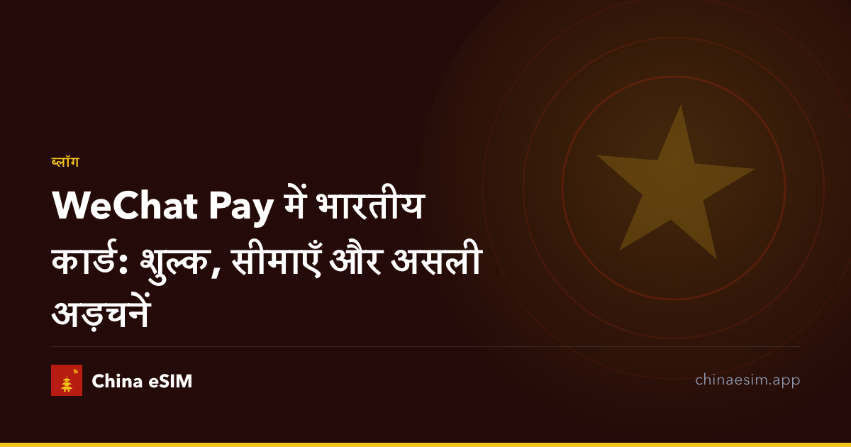 WeChat Pay में भारतीय कार्ड: शुल्क, सीमाएँ और असली अड़चनें