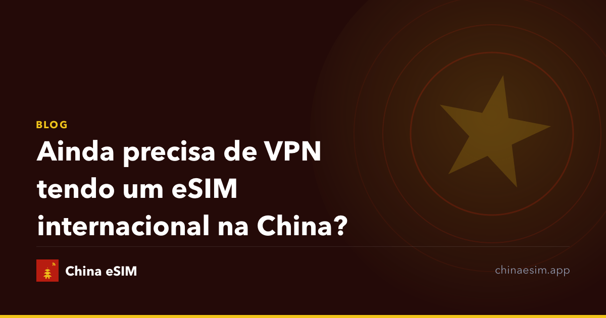 Ainda precisa de VPN tendo um eSIM internacional na China?
